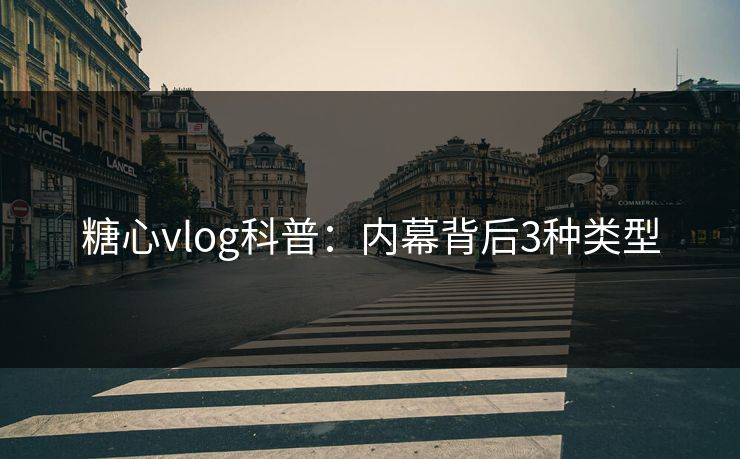 糖心vlog科普:内幕背后3种类型