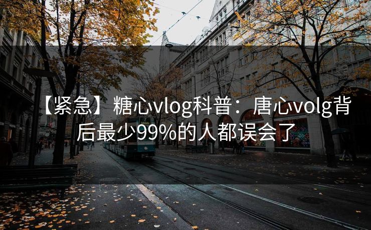 【紧急】糖心vlog科普:唐心volg背后最少99%的人都误会了