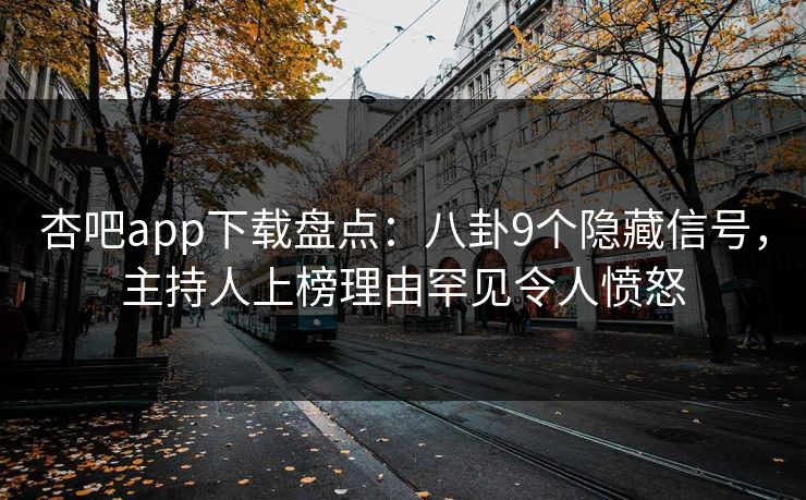 杏吧app下载盘点：八卦9个隐藏信号，主持人上榜理由罕见令人愤怒