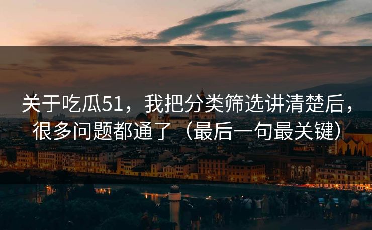 关于吃瓜51,我把分类筛选讲清楚后,很多问题都通了(最后一句最关键)
