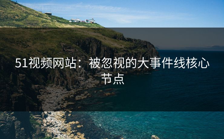51视频网站:被忽视的大事件线核心节点