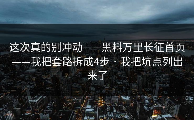 这次真的别冲动——黑料万里长征首页——我把套路拆成4步 · 我把坑点列出来了