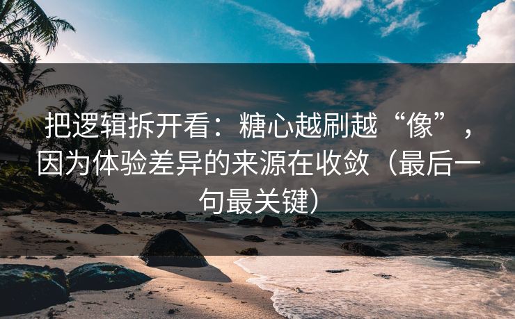 把逻辑拆开看:糖心越刷越“像”,因为体验差异的来源在收敛(最后一句最关键)