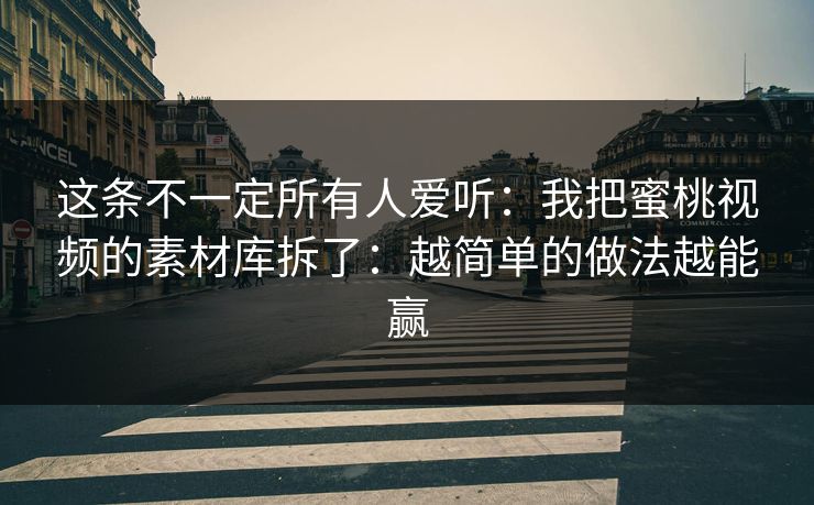 这条不一定所有人爱听:我把蜜桃视频的素材库拆了:越简单的做法越能赢